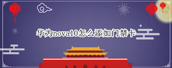 華為nova10怎么添加門禁卡 華為nova怎么設(shè)置nfc門禁卡