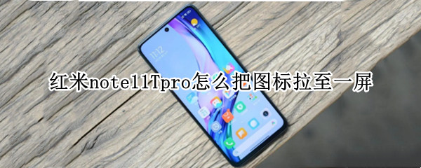 红米note11Tpro怎么把图标拉至一屏 红米note10pro怎么移动桌面图标