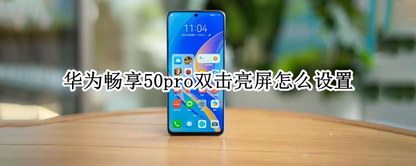 华为畅享50pro双击亮屏怎么设置 华为畅享50pro怎么样