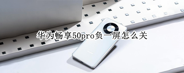 华为畅享50pro负一屏怎么关（华为mate30pro怎么关闭负一屏）