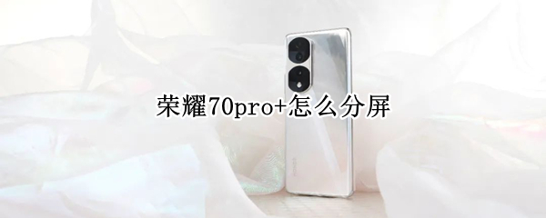 榮耀70pro+怎么分屏 榮耀20pro,怎么分屏