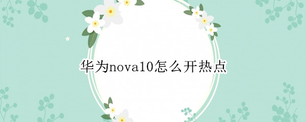 華為nova10怎么開(kāi)熱點(diǎn) 華為nova5pro怎么開(kāi)熱點(diǎn)