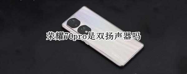 荣耀70pro是双扬声器吗（荣耀20pro双扬声器吗）