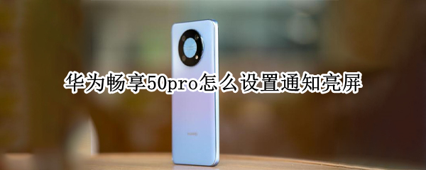 華為暢享50pro怎么設(shè)置通知亮屏（華為暢享50pro怎么樣）