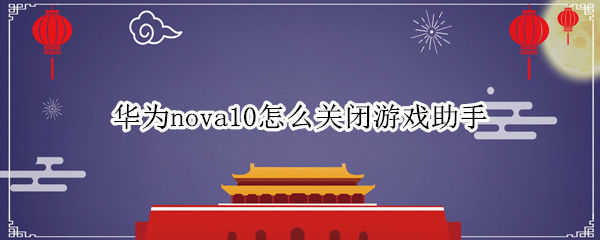 華為nova10怎么關(guān)閉游戲助手（華為手機(jī)如何關(guān)閉游戲助手）