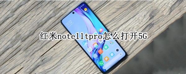 红米note11tpro怎么打开5G（红米note10pro5g怎么开）