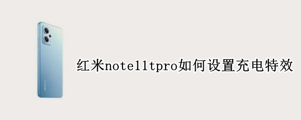 红米note11tpro如何设置充电特效 红米note9pro充电特效怎么一直显示