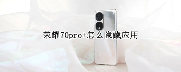 榮耀70pro+怎么隱藏應(yīng)用 榮耀v7pro怎么隱藏應(yīng)用