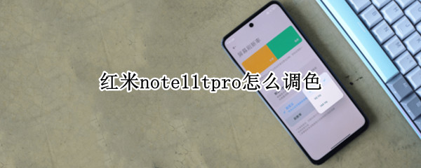 紅米note11tpro怎么調(diào)色（紅米note10pro顏色）