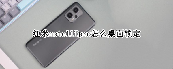 紅米note11Tpro怎么桌面鎖定 紅米note5怎么取消桌面鎖定