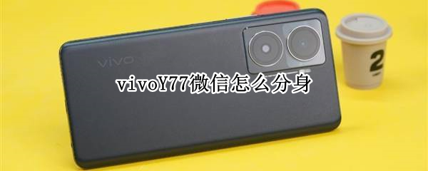 vivoY77微信怎么分身 vivoy67l微信怎么分身