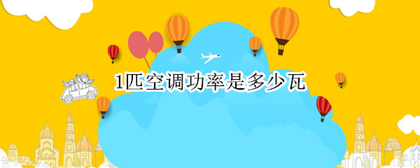 1匹空調(diào)功率是多少瓦（1匹空調(diào)功率是多少瓦多少度電）