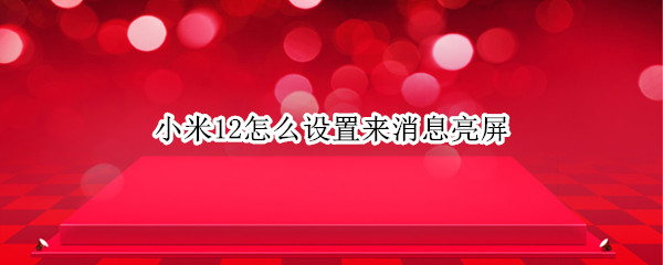 小米12怎么設(shè)置來(lái)消息亮屏（小米10s如何設(shè)置來(lái)消息亮屏）