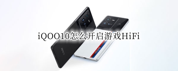 iQOO10怎么开启游戏HiFi iqoo8怎么开启游戏模式