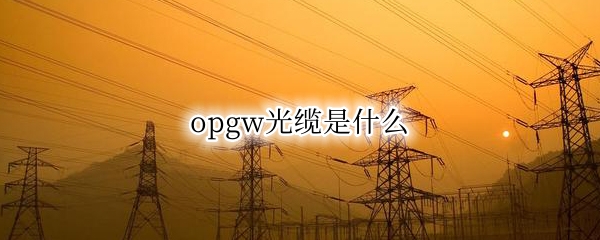 opgw光缆是什么 opgw光缆是什么材质