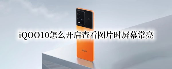 iQOO10怎么開啟查看圖片時(shí)屏幕常亮（iqoo怎么不顯示最近照片）