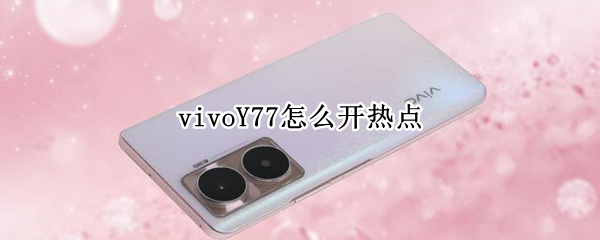 vivoY77怎么開熱點(diǎn)（vivo x27怎么開熱點(diǎn)）