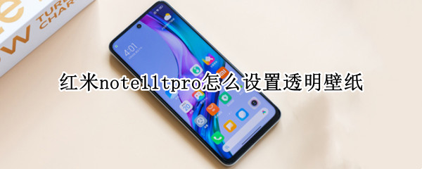 紅米note11tpro怎么設置透明壁紙 紅米note10pro怎么設置透明壁紙