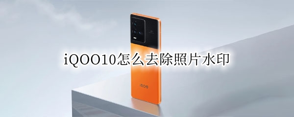 iQOO10怎么去除照片水印 iqoo手机照片怎么去水印