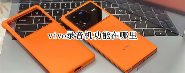 vivo录音机功能在哪里 vivo录音机功能在哪里设置