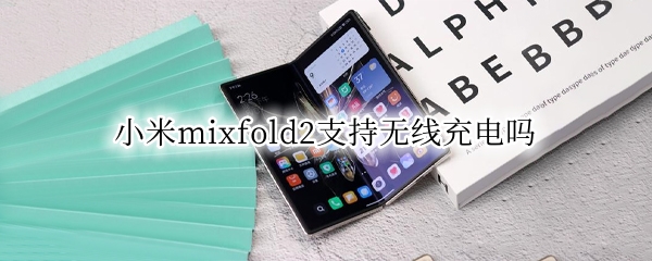 小米mixfold2支持无线充电吗（小米mixfold 无线充电）