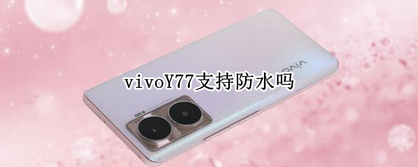 vivoY77支持防水嗎 vivoy71防水嗎