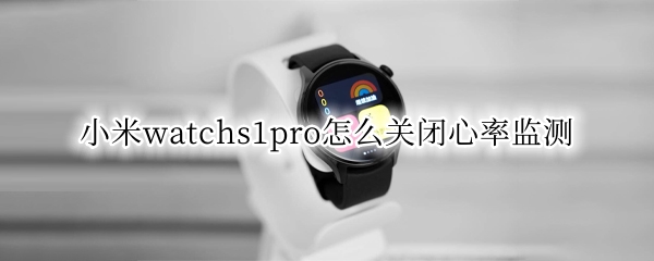 小米watchs1pro怎么關閉心率監(jiān)測 小米手表怎么關閉心率監(jiān)測