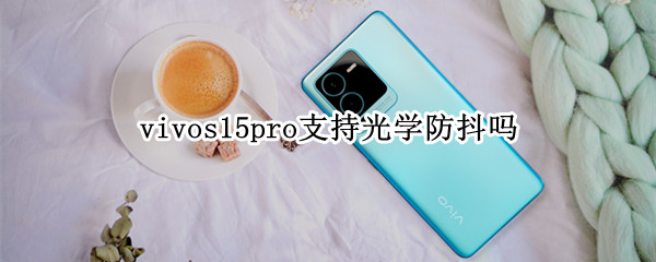 vivos15pro支持光学防抖吗 vivos10pro支持光学防抖吗