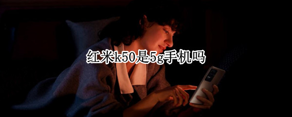 红米k50是5g手机吗 红米k50 5g版