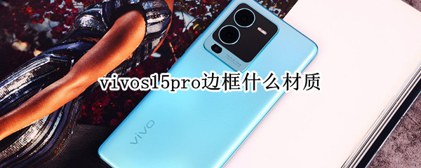 vivos15pro邊框什么材質(zhì)（vivos10pro是不是金屬邊框）