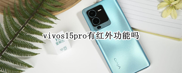 vivos15pro有紅外功能嗎（vivos1手機(jī)有紅外線功能嗎）