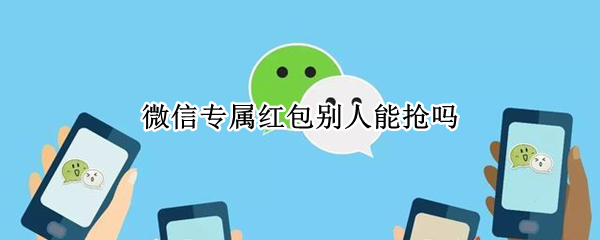 微信专属红包别人能抢吗（微信群专属红包别人能抢吗）