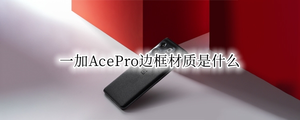 一加AcePro邊框材質(zhì)是什么（一加9pro是塑料邊框嗎）