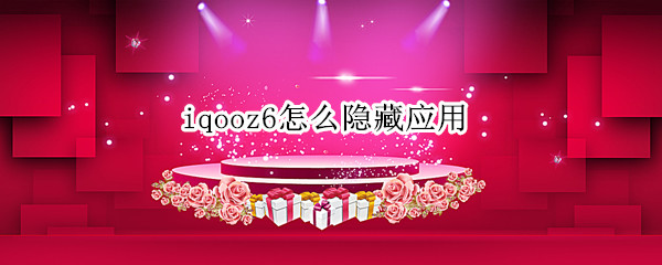 iqooz6怎么隐藏应用 iQOOz3怎么隐藏应用