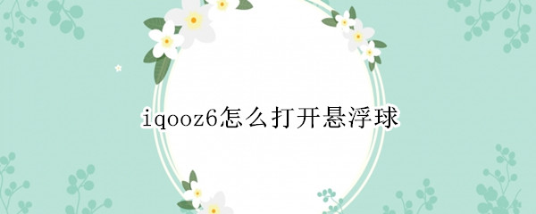 iqooz6怎么打开悬浮球 iqoo7悬浮球