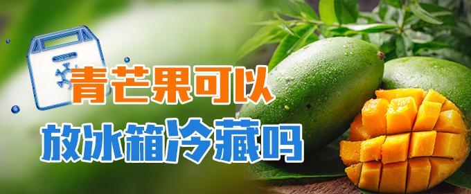 青芒果可以放冰箱冷藏吗 青芒果可以放冰箱冷藏吗能放多久