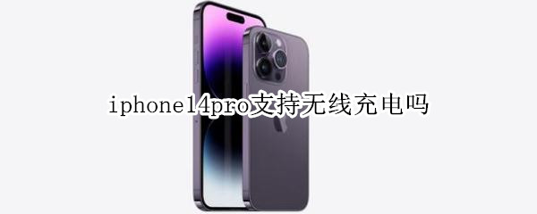 iphone14pro支持无线充电吗（iphone12pro 支持无线充电吗）