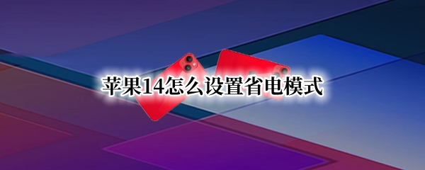 蘋果14怎么設(shè)置省電模式 蘋果14怎么設(shè)置省電模式手機(jī)