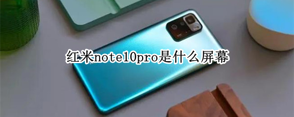 红米note10pro是什么屏幕（红米note10pro是什么屏幕材质）