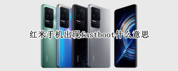 紅米手機出現(xiàn)fastboot什么意思（紅米手機為什么出現(xiàn)fastboot）