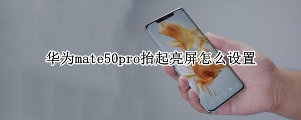 华为mate50pro抬起亮屏怎么设置（华为mate20pro如何设置抬起亮屏）