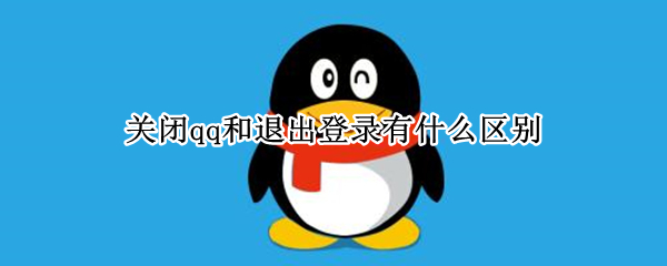 关闭qq和退出登录有什么区别 关闭QQ和退出登录有什么区别