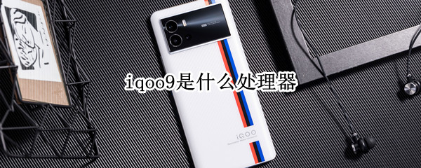 iqoo9是什么處理器 iqoo9用什么處理器