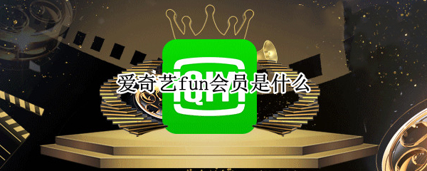 愛奇藝fun會員是什么（愛奇藝fun會員怎么取消續(xù)費）