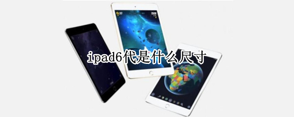 ipad6代是什么尺寸 ipad6代是多大尺寸