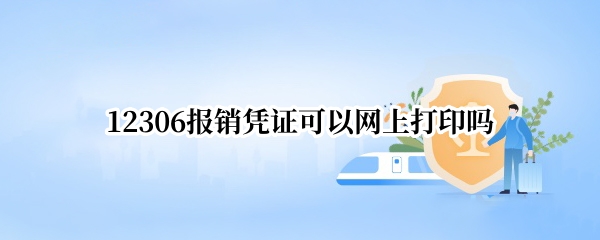 12306报销凭证可以网上打印吗（12306能不能打印报销凭证）