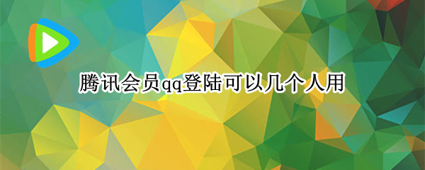 腾讯会员qq登陆可以几个人用（腾讯会员登录可以几个人用）