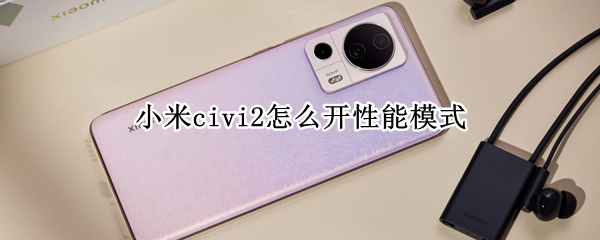 小米civi2怎么開(kāi)性能模式（小米civi性能如何）