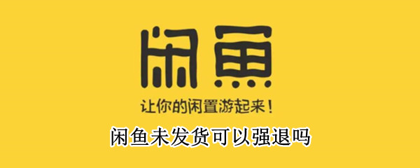 閑魚未發(fā)貨可以強退嗎 閑魚未發(fā)貨可以強制性退款嗎