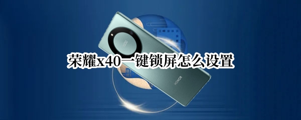 荣耀x40一键锁屏怎么设置 荣耀x10怎么自定义动态锁屏